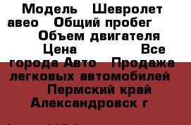  › Модель ­ Шевролет авео › Общий пробег ­ 52 000 › Объем двигателя ­ 115 › Цена ­ 480 000 - Все города Авто » Продажа легковых автомобилей   . Пермский край,Александровск г.